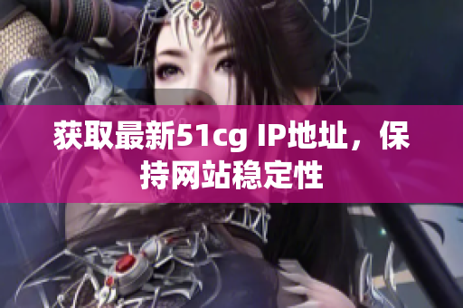 获取最新51cg IP地址，保持网站稳定性
