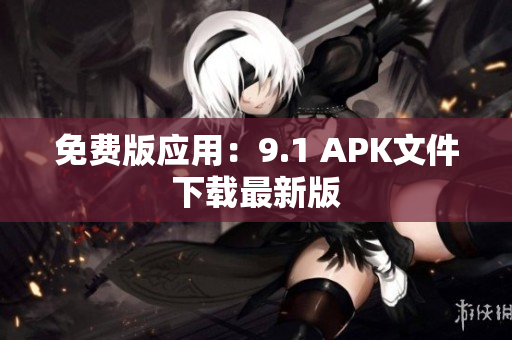 免费版应用：9.1 APK文件下载最新版