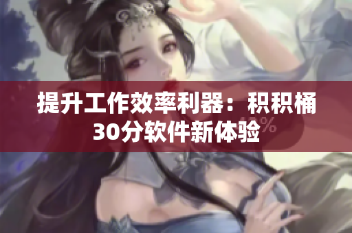 提升工作效率利器：积积桶30分软件新体验