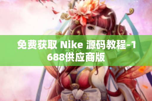 免费获取 Nike 源码教程-1688供应商版