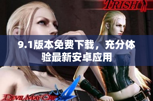 9.1版本免费下载，充分体验最新安卓应用