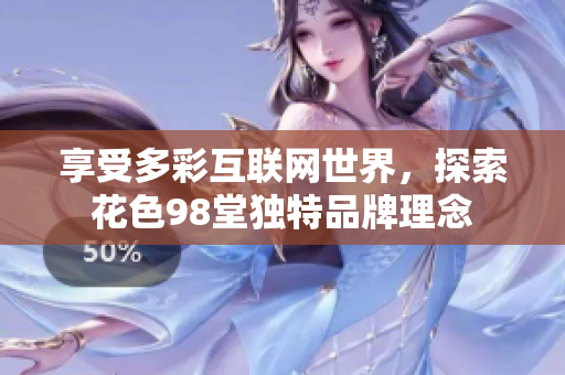享受多彩互联网世界，探索花色98堂独特品牌理念