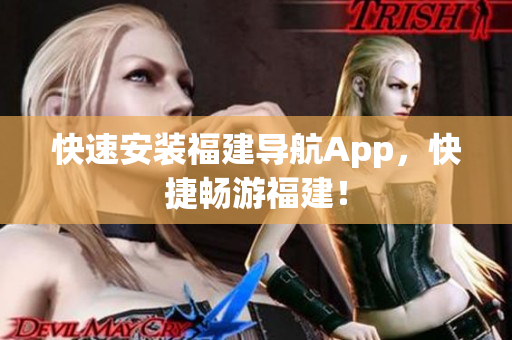 快速安装福建导航App，快捷畅游福建！