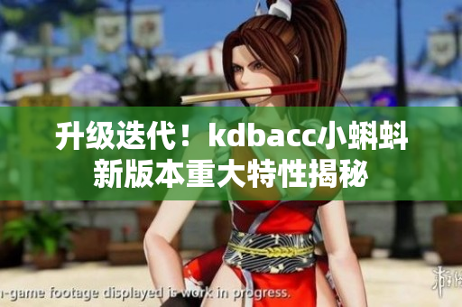 升级迭代！kdbacc小蝌蚪新版本重大特性揭秘