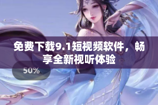 免费下载9.1短视频软件，畅享全新视听体验