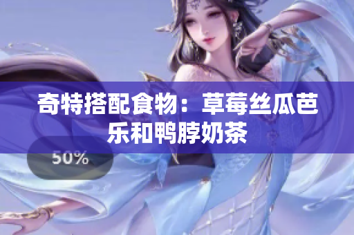 奇特搭配食物：草莓丝瓜芭乐和鸭脖奶茶
