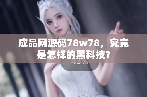 成品网源码78w78，究竟是怎样的黑科技？