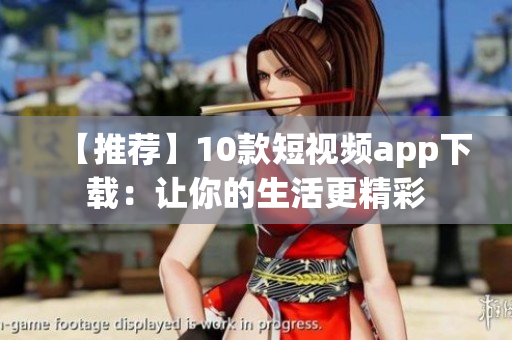 【推荐】10款短视频app下载：让你的生活更精彩