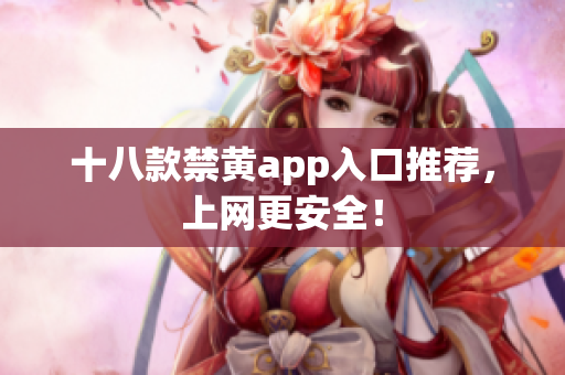 十八款禁黄app入口推荐，上网更安全！