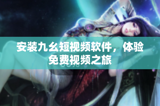 安装九幺短视频软件，体验免费视频之旅