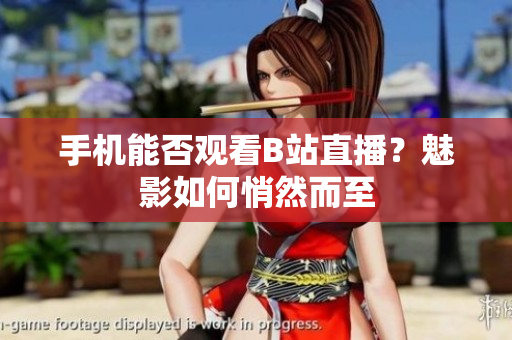 手机能否观看B站直播？魅影如何悄然而至