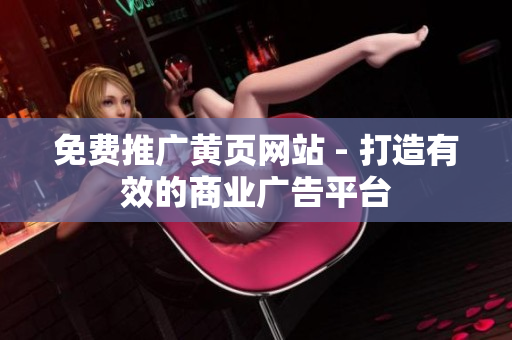 免费推广黄页网站 - 打造有效的商业广告平台