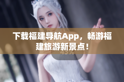 下载福建导航App，畅游福建旅游新景点！