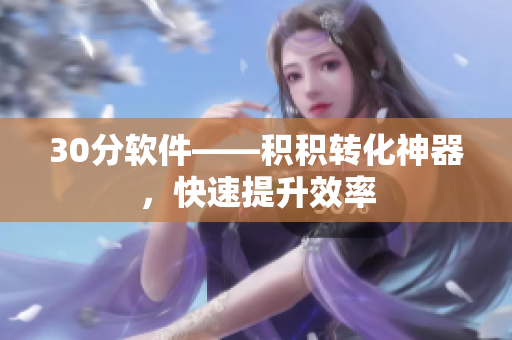 30分软件——积积转化神器，快速提升效率