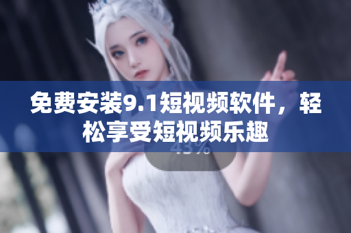 免费安装9.1短视频软件，轻松享受短视频乐趣