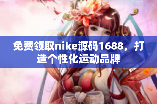 免费领取nike源码1688，打造个性化运动品牌