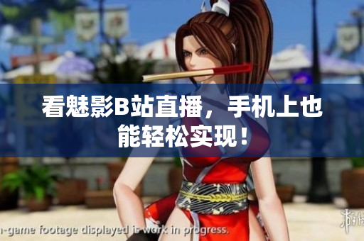看魅影B站直播，手机上也能轻松实现！