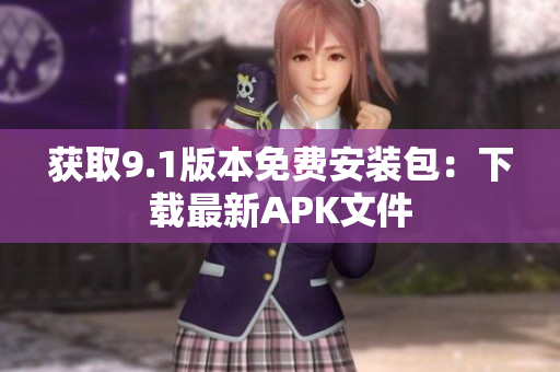 获取9.1版本免费安装包：下载最新APK文件