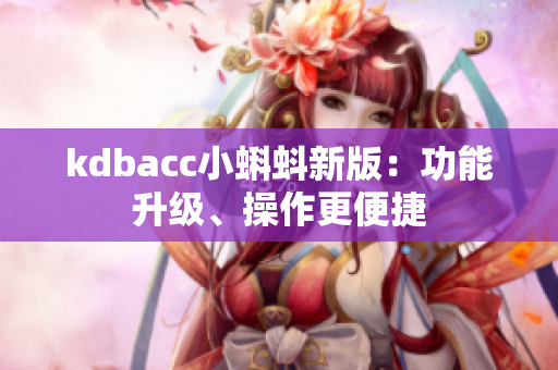 kdbacc小蝌蚪新版：功能升级、操作更便捷