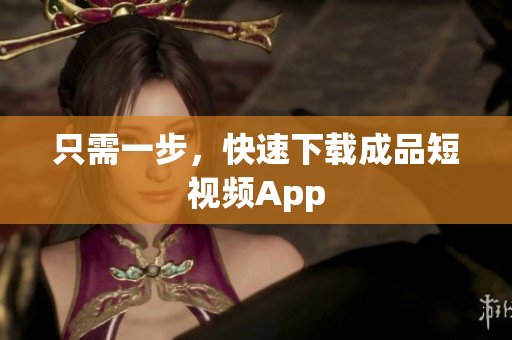只需一步，快速下载成品短视频App