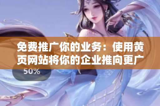 免费推广你的业务：使用黄页网站将你的企业推向更广阔的市场！