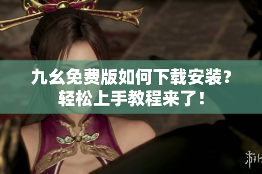 九幺免费版如何下载安装？轻松上手教程来了！
