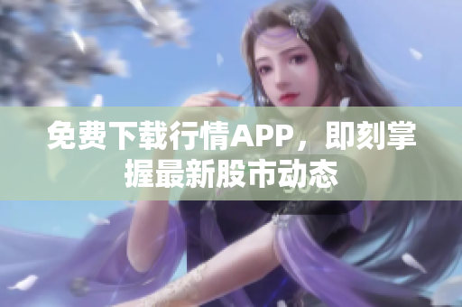 免费下载行情APP，即刻掌握最新股市动态