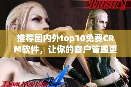 推荐国内外top10免费CRM软件，让你的客户管理更高效