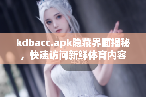 kdbacc.apk隐藏界面揭秘，快速访问新鲜体育内容