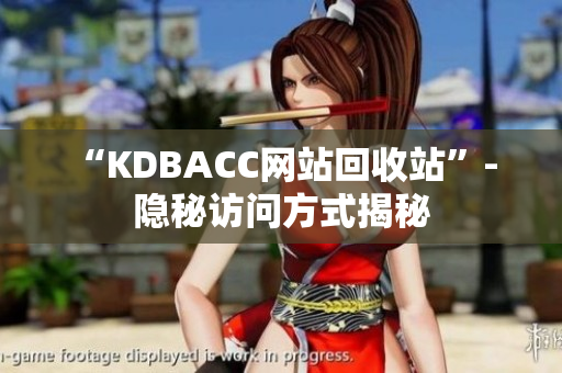 “KDBACC网站回收站”- 隐秘访问方式揭秘