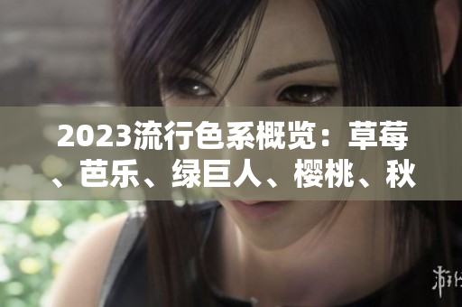 2023流行色系概览：草莓、芭乐、绿巨人、樱桃、秋葵，粉色在行列中！