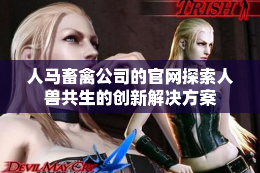 人马畜禽公司的官网探索人兽共生的创新解决方案