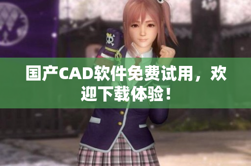 国产CAD软件免费试用，欢迎下载体验！