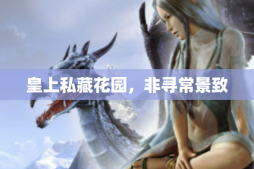 皇上私藏花园，非寻常景致