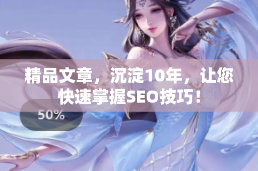 精品文章，沉淀10年，让您快速掌握SEO技巧！