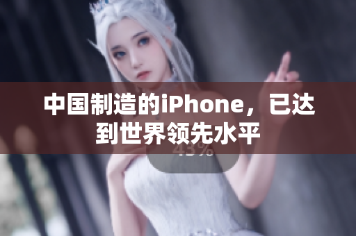 中国制造的iPhone，已达到世界领先水平