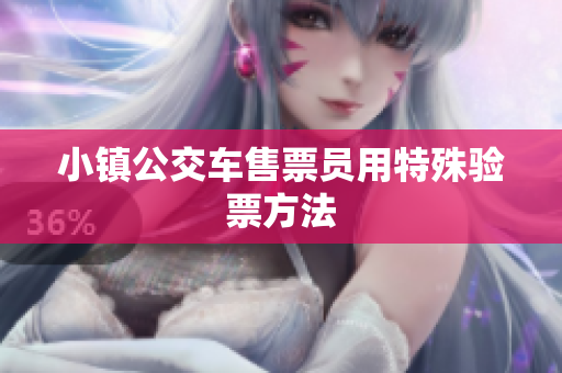 小镇公交车售票员用特殊验票方法