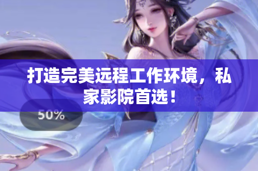 打造完美远程工作环境，私家影院首选！