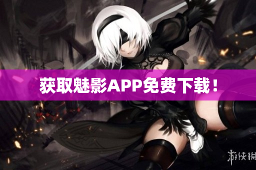 获取魅影APP免费下载！