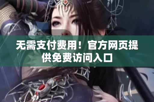 无需支付费用！官方网页提供免费访问入口
