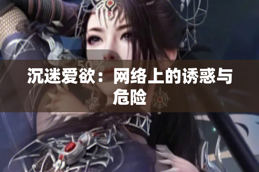沉迷爱欲：网络上的诱惑与危险