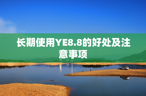 长期使用YE8.8的好处及注意事项