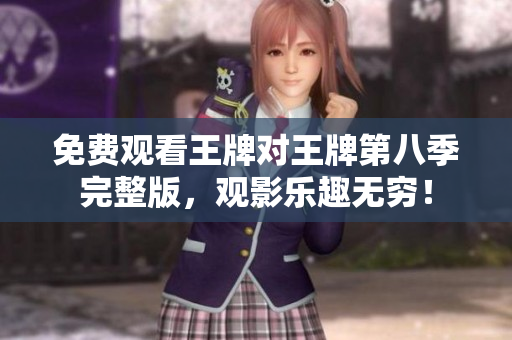 免费观看王牌对王牌第八季完整版，观影乐趣无穷！