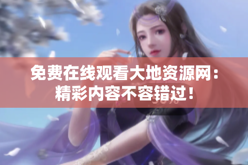 免费在线观看大地资源网：精彩内容不容错过！