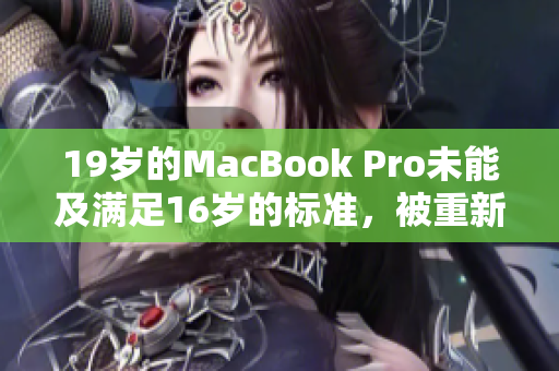 19岁的MacBook Pro未能及满足16岁的标准，被重新评估