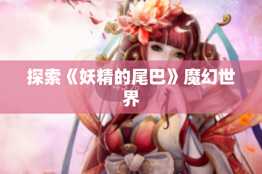 探索《妖精的尾巴》魔幻世界