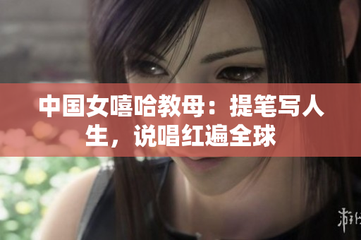 中国女嘻哈教母：提笔写人生，说唱红遍全球