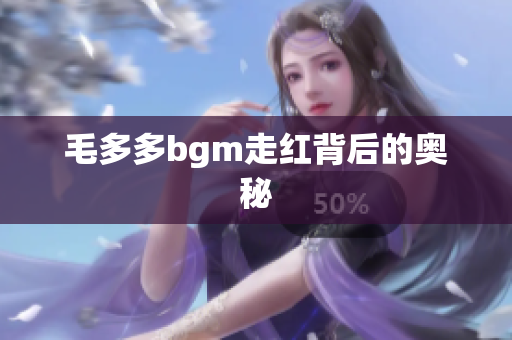 毛多多bgm走红背后的奥秘