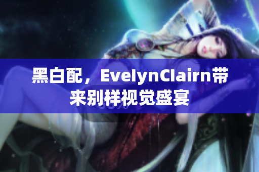 黑白配，EveIynCIairn带来别样视觉盛宴