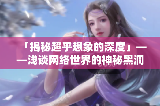 「揭秘超乎想象的深度」——浅谈网络世界的神秘黑洞